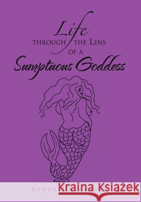 Life Through the Lens of a Sumptuous Goddess Lynne Dalrymple 9781465382467 Xlibris Corporation