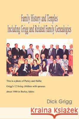 Family History and Temples Including Grigg and Related Family Genealogies Dick Grigg 9781465382863