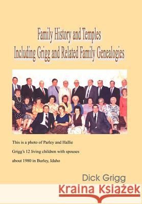 Family History and Temples Including Grigg and Related Family Genealogies Dick Grigg 9781465382870