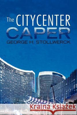 The Citycenter Caper George H. Stollwerck 9781465385086 Xlibris Corporation