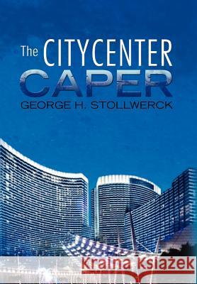 The Citycenter Caper George H. Stollwerck 9781465385093 Xlibris Corporation