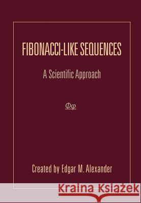 Fibonacci-Like Sequences: A Scientific Approach Alexander, Edgar M. 9781465385413 Xlibris Corporation