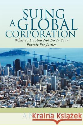 Suing a Global Corporation: What to Do and Not Do in Your Pursuit for Justice P. B., Ann 9781465385727 Xlibris Corporation