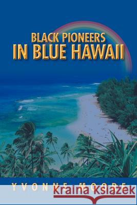 Black Pioneers in Blue Hawaii Yvonne Moore 9781465385949 Xlibris Corporation