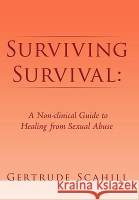 Surviving Survival: A Non-Clinical Guide to Healing from Sexual Abuse Scahill, Gertrude 9781465387370