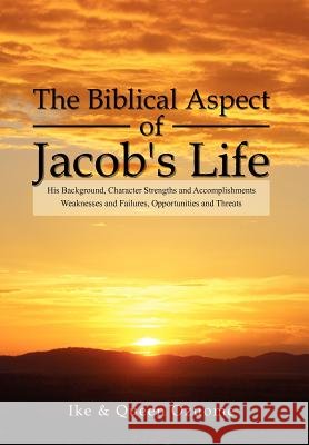 The Biblical Aspect of Jacob's Life: His Background, Character Strengths and Accomplishments, Weaknesses and Failures, Opportunities and Threats Ike 9781465387431 Xlibris Corporation