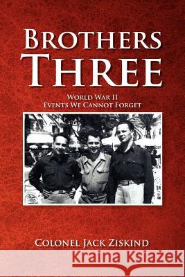 Brothers Three: World War II Events We Cannot Forget Ziskind, Colonel Jack 9781465388131