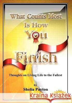 What Counts Most Is How You Finish: Thoughts on Living Life to the Fullest Payton, Shelia 9781465388537
