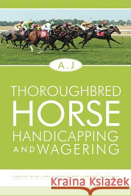 Thoroughbred Horse Handicapping and Wagering: Using the Holy Bible of Horse Racing A. J. 9781465389060 Xlibris Corporation