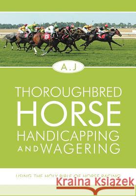 Thoroughbred Horse Handicapping and Wagering: Using the Holy Bible of Horse Racing A. J. 9781465389077 Xlibris Corporation
