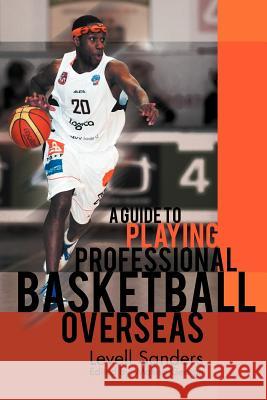 A Guide to Playing Professional Basketball Overseas Levell Sanders 9781465389190 Xlibris Corporation