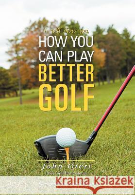 How You Can Play Better Golf John Oteri 9781465390080 Xlibris Corporation