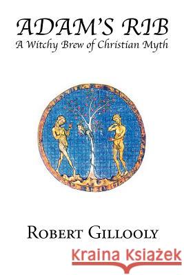 Adam's Rib: A Witchy Brew of Christian Myth Gillooly, Robert 9781465391100 Xlibris Corporation