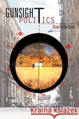 Gunsight Politics: Blood in the Street Sturman, Paul Michael 9781465391285