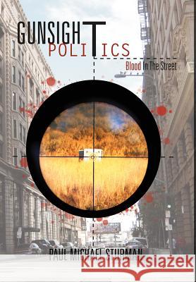 Gunsight Politics: Blood in the Street Sturman, Paul Michael 9781465391292