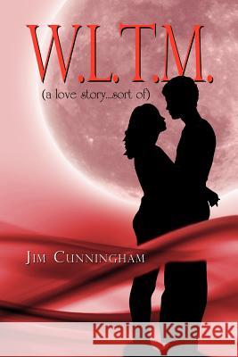 W.L.T.M.: (A Love Story...Sort Of) Cunningham, Jim 9781465391315 Xlibris Corporation