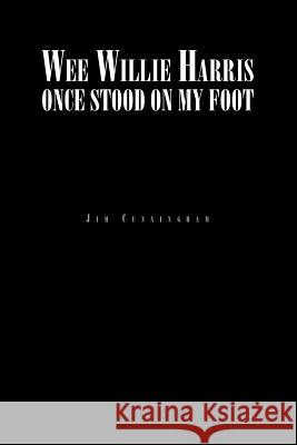 Wee Willie Harris Once Stood on My Foot Jim Cunningham 9781465391391 Xlibris Corporation