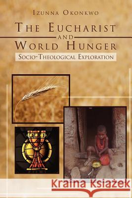 The Eucharist and World Hunger: Socio-Theological Exploration Okonkwo, Izunna 9781465391711