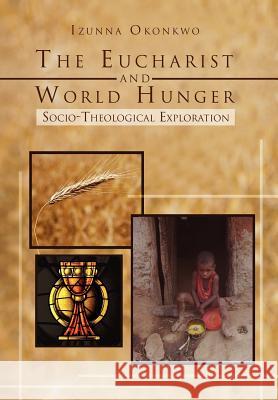 The Eucharist and World Hunger: Socio-Theological Exploration Okonkwo, Izunna 9781465391728 Xlibris Corporation