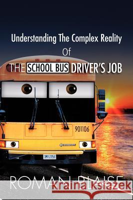 Understanding the Complex Reality of the School Bus Driver's Job Roman Blaise 9781465391964 Xlibris Corporation