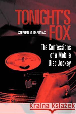 Tonight's Fox: The Confessions of a Mobile Disc Jockey Barrows, Stephen M. 9781465393111 Xlibris Corporation