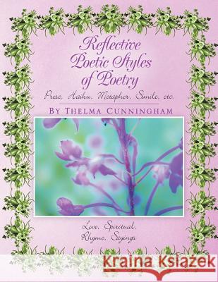 Reflective Poetic Styles of Poetry: Prose, Haiku, Metaphor, Simile, etc. Cunningham, Thelma 9781465393319 Xlibris Corporation