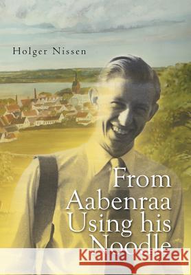 From Aabenraa Using His Noodle Holger Nissen 9781465394712 Xlibris Corporation