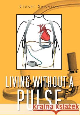 Living Without a Pulse Stuart Swanson 9781465395078 Xlibris Corporation