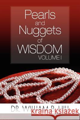 Pearls and Nuggets of Wisdom: Volume I Hill, William B. 9781465395122