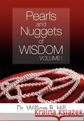 Pearls and Nuggets of Wisdom: Volume I Hill, William B. 9781465395139