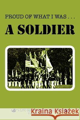 Proud of What I Was -- A Soldier Richard Dan Hill 9781465395542