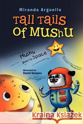 Tall Tails of Mushu: Mushu Goes to Space Arguello, Miranda 9781465395740 Xlibris Corporation