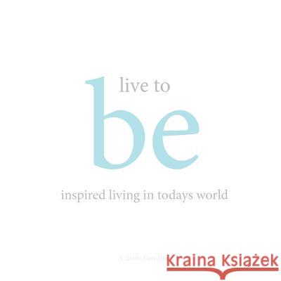 Live to Be: inspired living in today's world Gordon, Carole 9781465396105 Xlibris Corporation