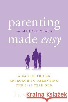 Parenting Made Easy - The Middle Years: A Bag of Tricks Approach to Parenting the 6-12 Year Old Cohen, Anna 9781465396327