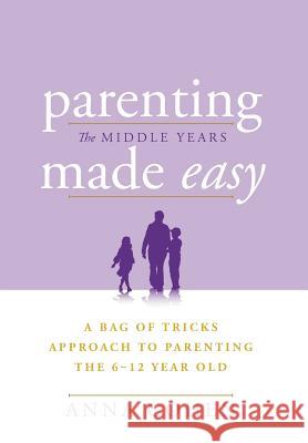 Parenting Made Easy - The Middle Years: A Bag of Tricks Approach to Parenting the 6-12 Year Old Cohen, Anna 9781465396334