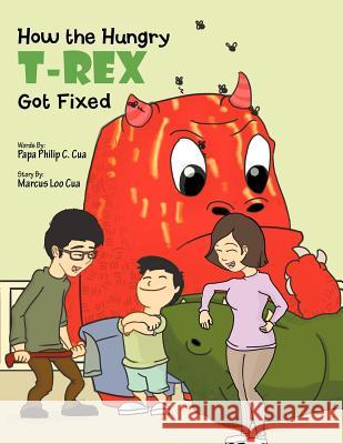 How The Hungry T-Rex Got Fixed Cua, Marcus Loo 9781465396433 Xlibris Corporation
