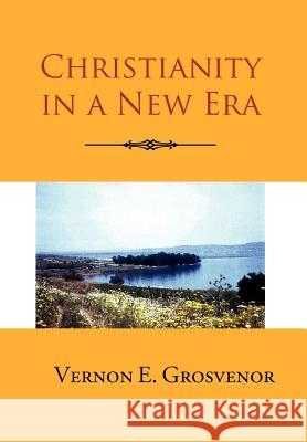 Christianity in a New Era Vernon E. Grosvenor 9781465396532