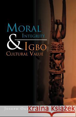 Moral Integrity & Igbo Cultural Value Joseph Ogbonnaya 9781465396556 Xlibris Corporation