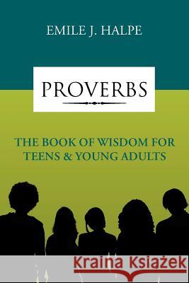 Proverbs: The Book of Wisdom for Teens & Young Adults Halpe, Emile J. 9781465396624 Xlibris Corporation