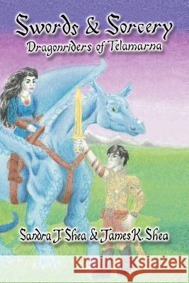 Swords and Sorcery: Dragonriders of Telamarna Shea, Sandra J. 9781465397461 Xlibris Corporation