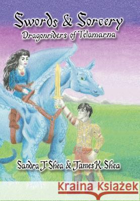 Swords and Sorcery: Dragonriders of Telamarna Shea, Sandra J. 9781465397478 Xlibris Corporation