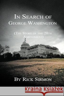 In Search of George Washington: The Story of the 28th Amendment Sirmon, Rick 9781465397669 Xlibris Corporation