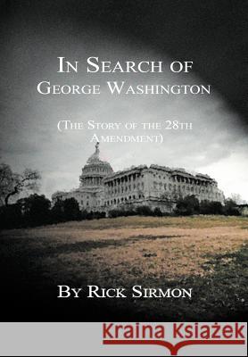 In Search of George Washington: The Story of the 28th Amendment Sirmon, Rick 9781465397676 Xlibris Corporation