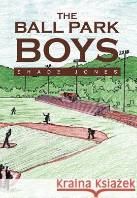 The Ball Park Boys Shade Jones 9781465397843 Xlibris Corporation