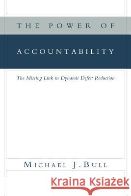 The Power of Accountability: The Missing Link in Dynamic Defect Reduction Bull, Michael J. 9781465399243 Xlibris Corporation