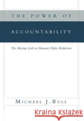 The Power of Accountability: The Missing Link in Dynamic Defect Reduction Bull, Michael J. 9781465399250 Xlibris Corporation