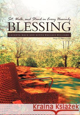 Sit, Walk, and Stand in Every Heavenly Blessing Latanya Mack Kenya Wallace Williams 9781465399281 Xlibris Corporation
