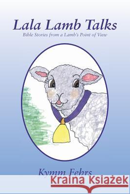 Lala Lamb Talks: Bible Stories from a Lamb's Point of View Fehrs, Kymm 9781465399618 Xlibris Corporation