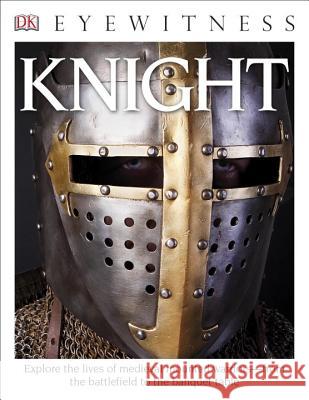 Eyewitness Knight: Explore the Lives of Medieval Mounted Warriors--From the Battlefield to the Banqu Gravett, Christopher 9781465435729 DK Publishing (Dorling Kindersley)