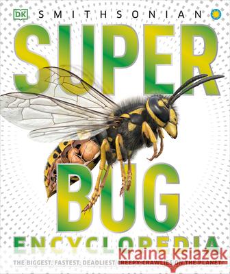 Super Bug Encyclopedia: The Biggest, Fastest, Deadliest Creepy-Crawlers on the Planet DK 9781465446008 DK Publishing (Dorling Kindersley)